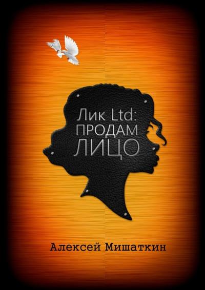 Книга Лик Ltd: Продам Лицо (Алексей Владимирович Мишаткин)